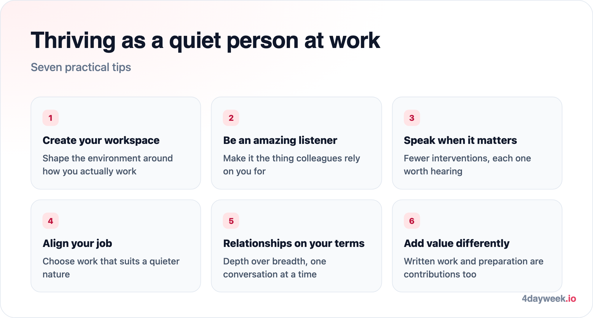 Seven tips for quiet people at work: create your workspace, listen well, speak when it matters, align your job, build relationships on your terms, add value differently and vary your communication